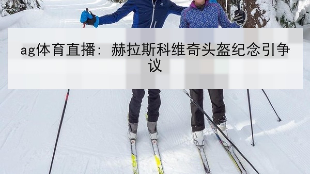 ag体育直播: 赫拉斯科维奇头盔纪念引争议 ag体育直播: 赫拉斯科维奇头盔纪念引争议