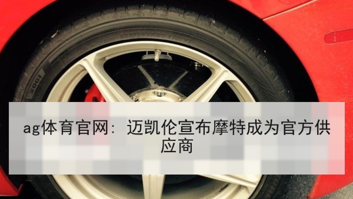 ag体育官网: 迈凯伦宣布摩特成为官方供应商 ag体育官网: 迈凯伦宣布摩特成为官方供应商