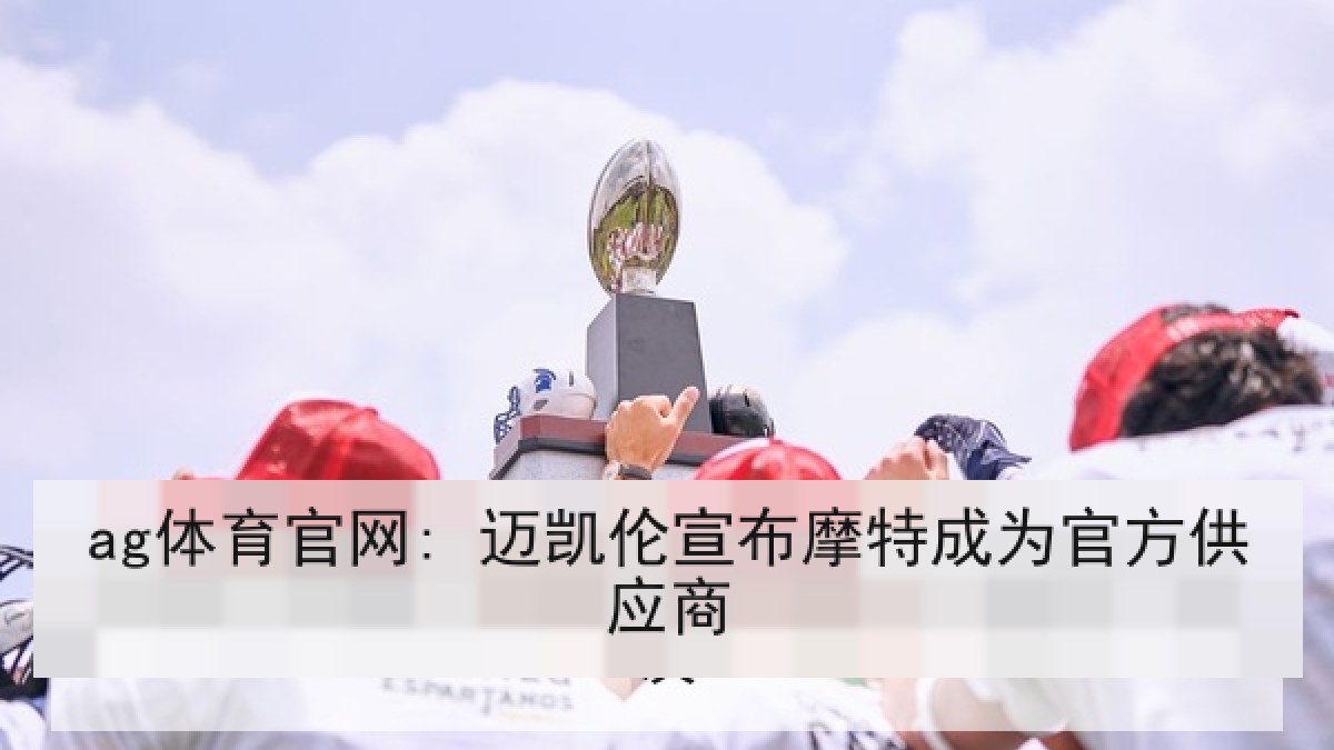 ag体育官网: 迈凯伦宣布摩特成为官方供应商 ag体育官网: 迈凯伦宣布摩特成为官方供应商